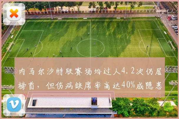 内马尔沙特联赛场均过人4.2次仍居榜首,但伤病缺席率高达40%成隐患