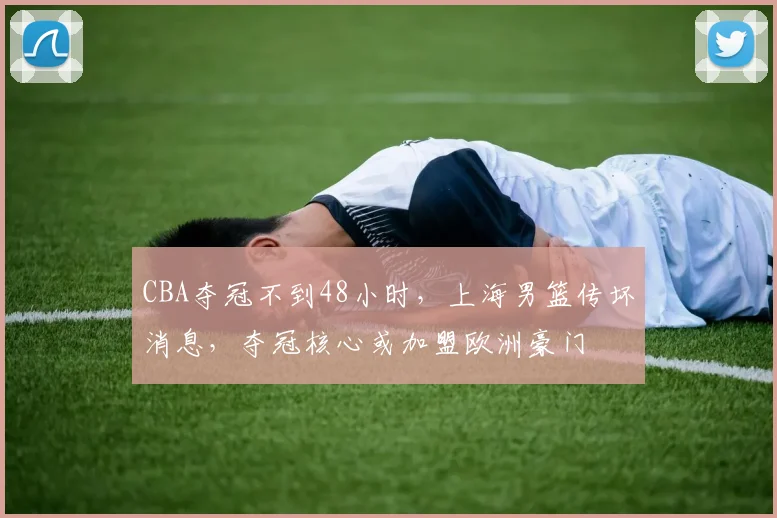 CBA夺冠不到48小时,上海男篮传坏消息,夺冠核心或加盟欧洲豪门