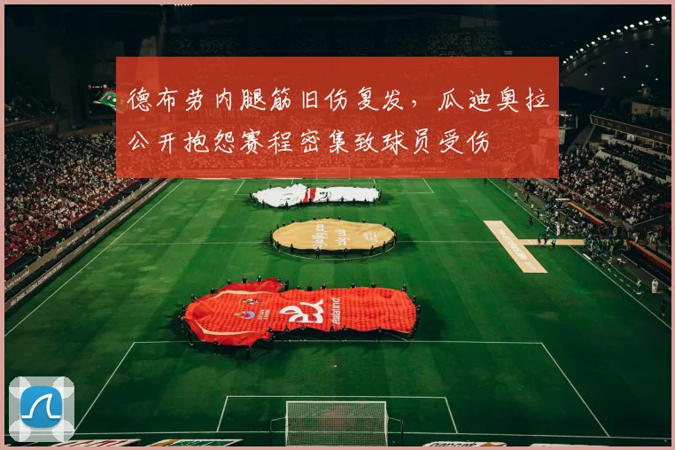 德布劳内腿筋旧伤复发,瓜迪奥拉公开抱怨赛程密集致球员受伤